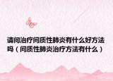 请问治疗间质性肺炎有什么好方法吗（间质性肺炎治疗方法有什么）
