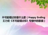 不可能错过你是什么歌（Happy Ending 王力宏《不可能错过你》专辑中的歌曲）