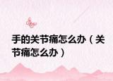 手的关节痛怎么办（关节痛怎么办）