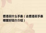 香港买什么手表（去香港买手表哪里好简介介绍）