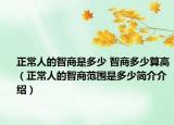正常人的智商是多少 智商多少算高（正常人的智商范围是多少简介介绍）