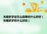失眠多梦是怎么回事吃什么好好（失眠多梦吃什么好些）