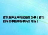古代四库全书指的是什么书（古代四库全书指哪四书简介介绍）