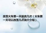 改签火车票一天能改几次（火车票一天可以改签几次简介介绍）