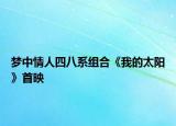 梦中情人四八系组合《我的太阳》首映