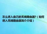 怎么进入自己的无线路由器?（如何进入无线路由器简介介绍）