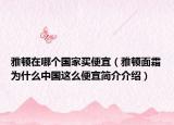 雅顿在哪个国家买便宜（雅顿面霜为什么中国这么便宜简介介绍）
