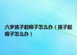六岁孩子起痱子怎么办（孩子起痱子怎么办）
