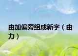 由加偏旁组成新字（由力）