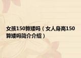 女孩150算矮吗（女人身高150算矮吗简介介绍）