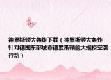 德累斯顿大轰炸下载（德累斯顿大轰炸 针对德国东部城市德累斯顿的大规模空袭行动）