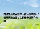 四根天线路由器怎么摆放信号强（3根天线路由器怎么放信号强简介介绍）