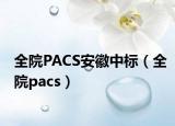 全院PACS安徽中标（全院pacs）