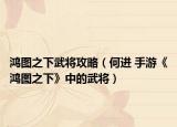 鸿图之下武将攻略（何进 手游《鸿图之下》中的武将）