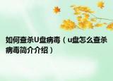 如何查杀U盘病毒（u盘怎么查杀病毒简介介绍）