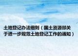 土地登记办法细则（国土资源部关于进一步规范土地登记工作的通知）