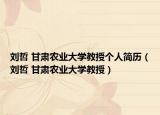 刘哲 甘肃农业大学教授个人简历（刘哲 甘肃农业大学教授）