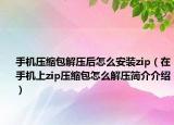手机压缩包解压后怎么安装zip（在手机上zip压缩包怎么解压简介介绍）