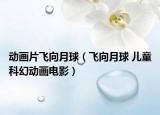 动画片飞向月球（飞向月球 儿童科幻动画电影）