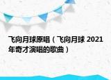 飞向月球原唱（飞向月球 2021年奇才演唱的歌曲）