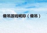 傻吊游戏昵称（傻吊）