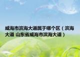 威海市滨海大道属于哪个区（滨海大道 山东省威海市滨海大道）