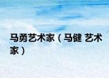 马勇艺术家（马健 艺术家）