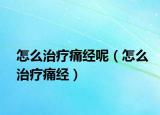 怎么治疗痛经呢（怎么治疗痛经）