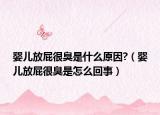 婴儿放屁很臭是什么原因?（婴儿放屁很臭是怎么回事）