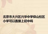 北京市大兴区兴华中学仰山校区小学可以直接上初中吗