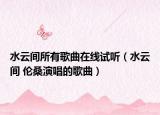 水云间所有歌曲在线试听（水云间 伦桑演唱的歌曲）