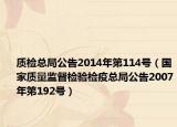 质检总局公告2014年第114号（国家质量监督检验检疫总局公告2007年第192号）