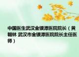 中国医生武汉金银潭医院院长（黄朝林 武汉市金银潭医院院长主任医师）