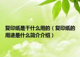 复印纸是干什么用的（复印纸的用途是什么简介介绍）
