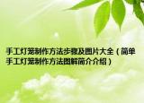 手工灯笼制作方法步骤及图片大全（简单手工灯笼制作方法图解简介介绍）