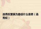 选秀权更换为最佳什么意思（选秀权）