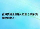 张泽货圈全创始人近照（张泽 货圈全创始人）