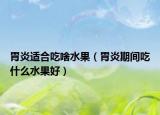 胃炎适合吃啥水果（胃炎期间吃什么水果好）
