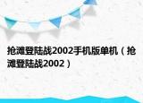 抢滩登陆战2002手机版单机（抢滩登陆战2002）