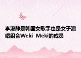 李淑静是韩国女歌手也是女子演唱组合Weki  Meki的成员