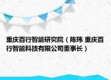 重庆百行智能研究院（陈玮 重庆百行智能科技有限公司董事长）