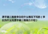 清平调三首是李白在什么情况下写的（李白为什么写清平调三首简介介绍）