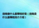 微商做什么最赚钱好卖（微商卖什么最赚钱简介介绍）