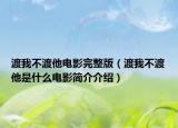 渡我不渡他电影完整版（渡我不渡他是什么电影简介介绍）