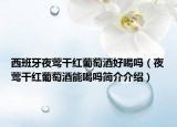 西班牙夜莺干红葡萄酒好喝吗（夜莺干红葡萄酒能喝吗简介介绍）
