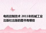 电机控制技术 2011年机械工业出版社出版的图书有哪些