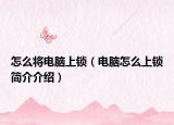 怎么将电脑上锁（电脑怎么上锁简介介绍）