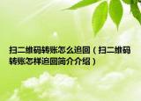 扫二维码转账怎么追回（扫二维码转账怎样追回简介介绍）