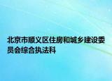 北京市顺义区住房和城乡建设委员会综合执法科