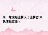 朱一龙演唱追梦人（追梦者 朱一帆演唱歌曲）